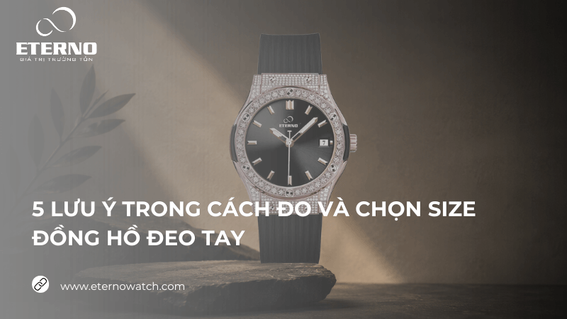 5 lưu ý trong cách đo và chọn size đồng hồ đeo tay